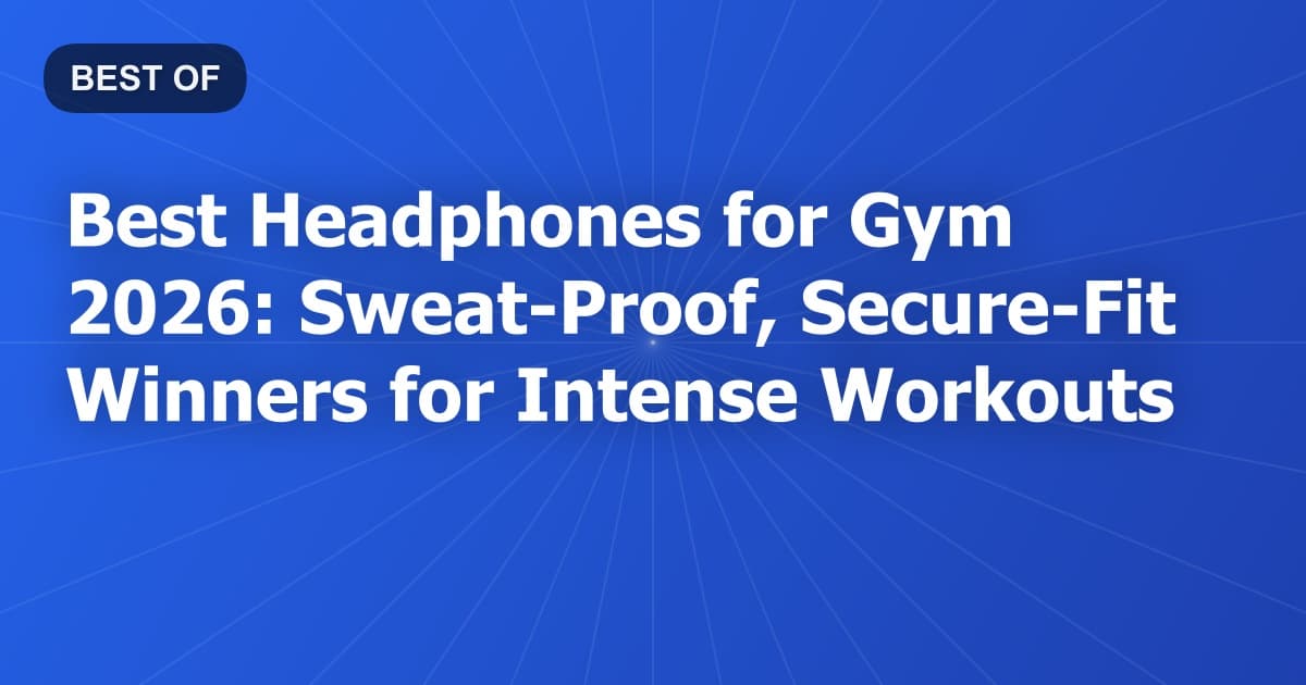 Best Headphones for Gym 2026: Sweat-Proof, Secure-Fit Winners for Intense Workouts