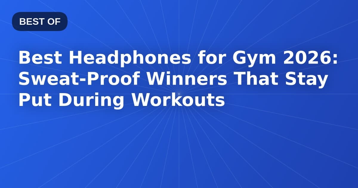 Best Headphones for Gym 2026: Sweat-Proof Winners That Stay Put During Workouts