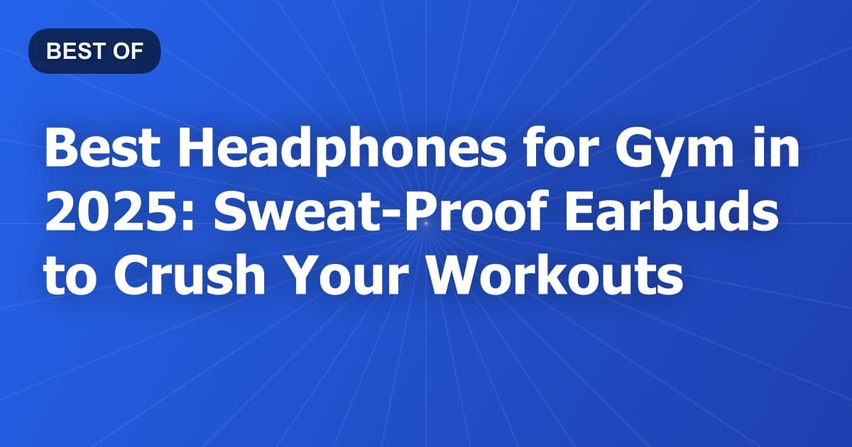 Best Headphones for Gym in 2025: Sweat-Proof Earbuds to Crush Your Workouts