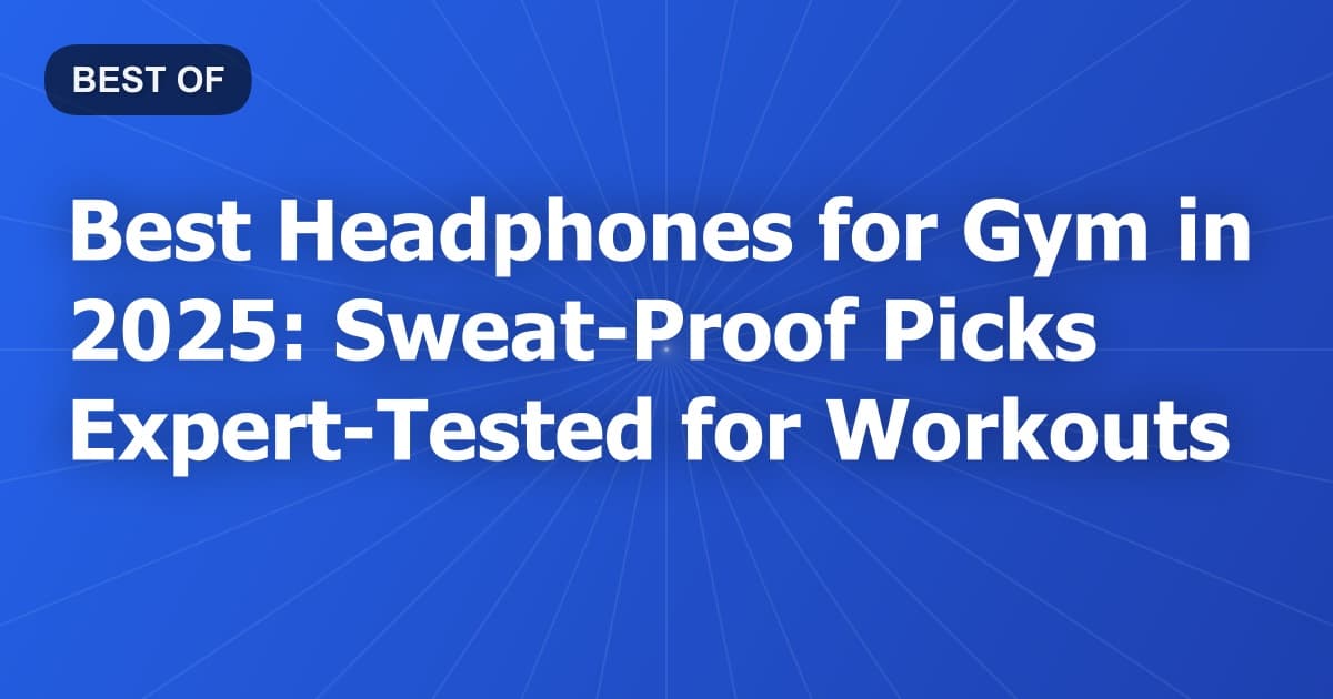 Best Headphones for Gym in 2025: Sweat-Proof Picks Expert-Tested for Workouts