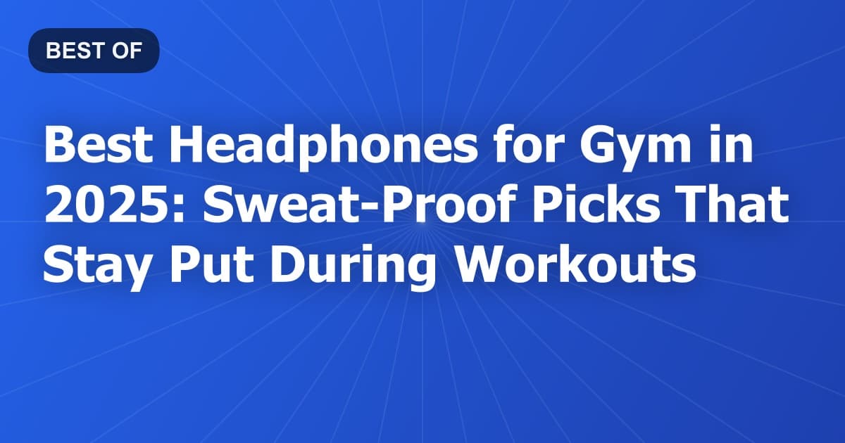 Best Headphones for Gym in 2025: Sweat-Proof Picks That Stay Put During Workouts