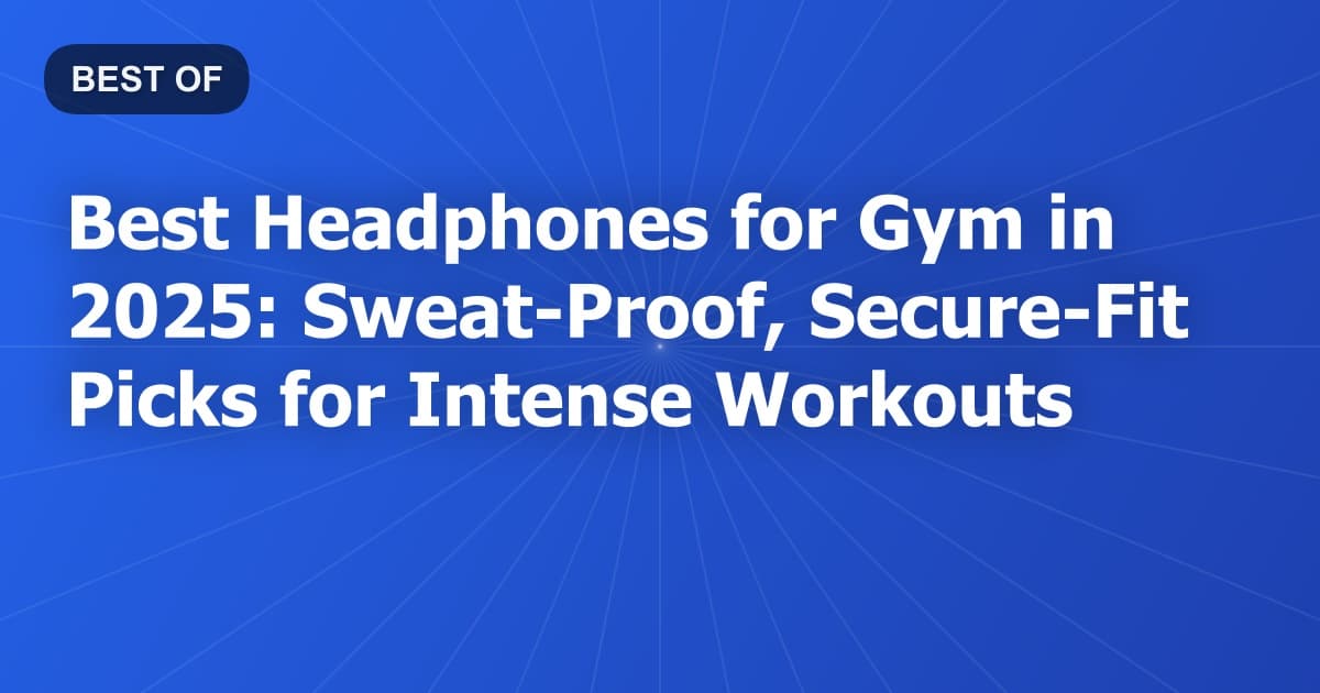 Best Headphones for Gym in 2025: Sweat-Proof, Secure-Fit Picks for Intense Workouts