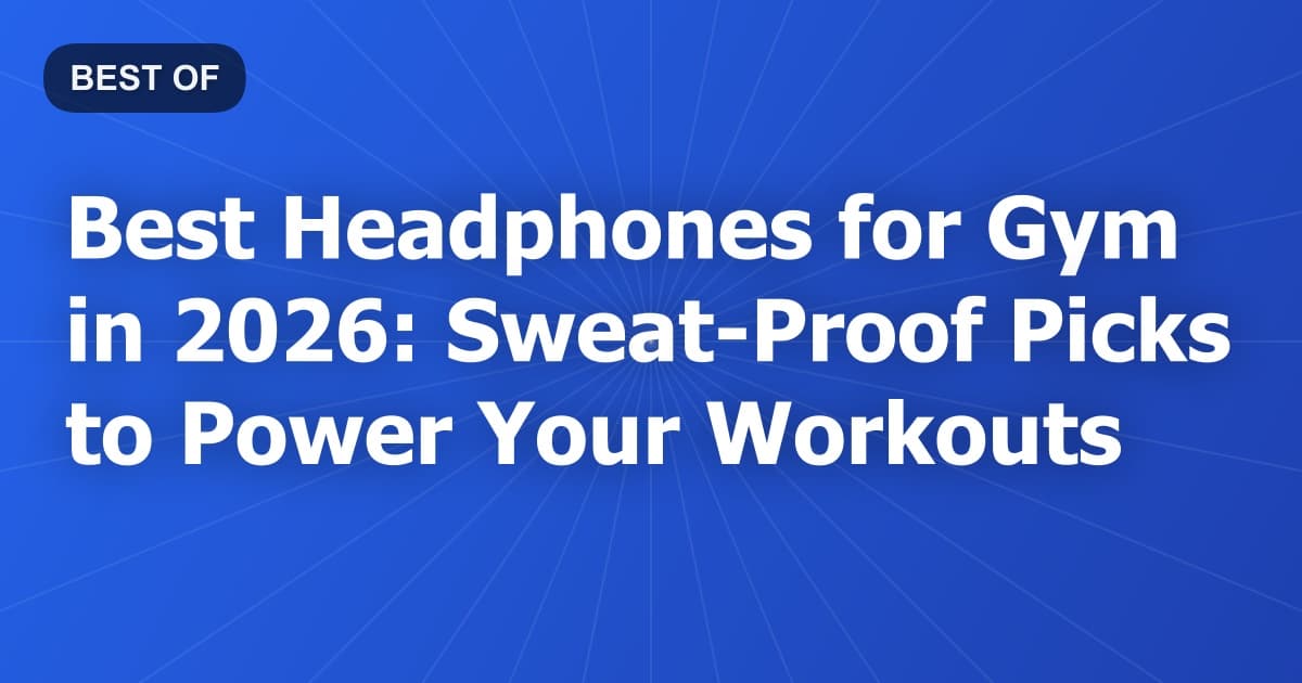 Best Headphones for Gym in 2026: Sweat-Proof Picks to Power Your Workouts