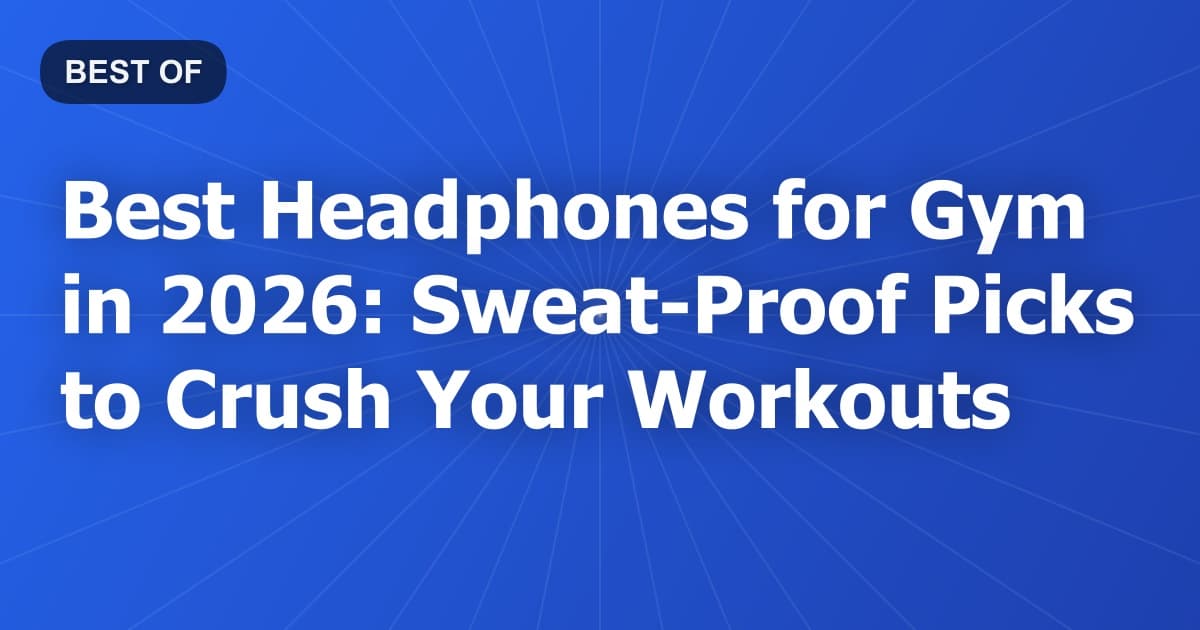 Best Headphones for Gym in 2026: Sweat-Proof Picks to Crush Your Workouts
