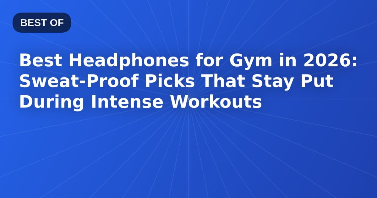 Best Headphones for Gym in 2026: Sweat-Proof Picks That Stay Put During Intense Workouts