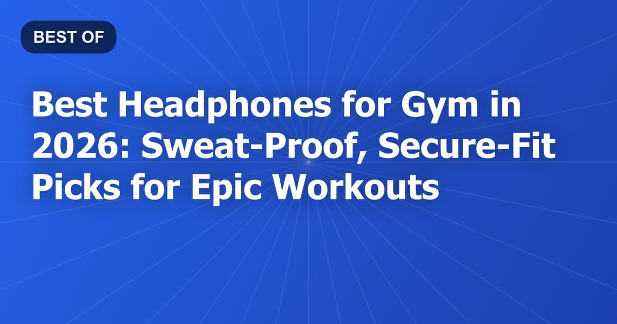 Best Headphones for Gym in 2026: Sweat-Proof, Secure-Fit Picks for Epic Workouts