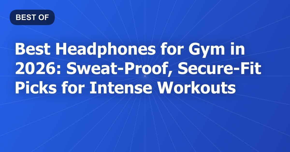 Best Headphones for Gym in 2026: Sweat-Proof, Secure-Fit Picks for Intense Workouts
