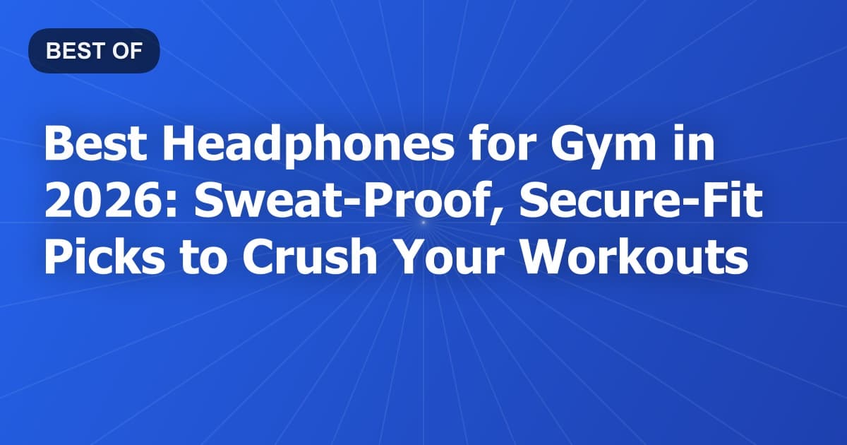 Best Headphones for Gym in 2026: Sweat-Proof, Secure-Fit Picks to Crush Your Workouts