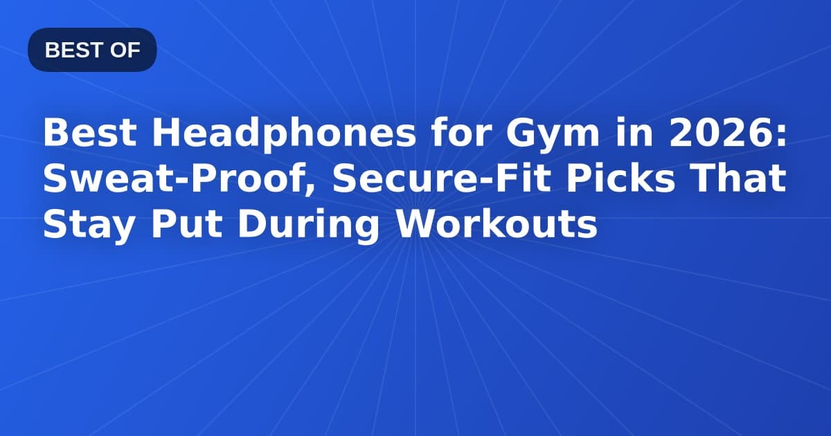 Best Headphones for Gym in 2026: Sweat-Proof, Secure-Fit Picks That Stay Put During Workouts