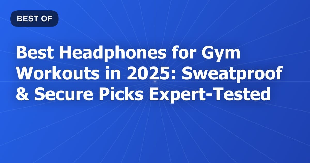 Best Headphones for Gym Workouts in 2025: Sweatproof & Secure Picks Expert-Tested