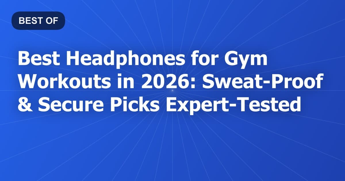 Best Headphones for Gym Workouts in 2026: Sweat-Proof & Secure Picks Expert-Tested