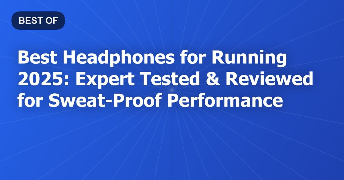 Best Headphones for Running 2025: Expert Tested & Reviewed for Sweat-Proof Performance
