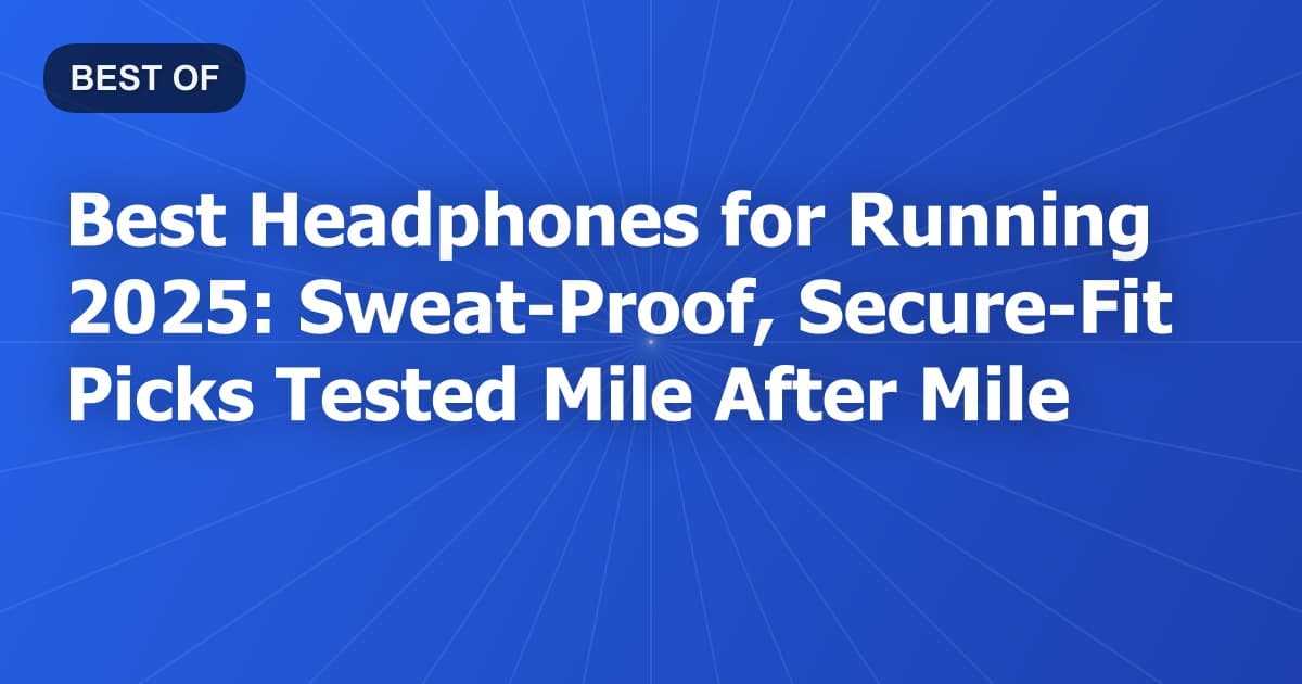 Best Headphones for Running 2025: Sweat-Proof, Secure-Fit Picks Tested Mile After Mile