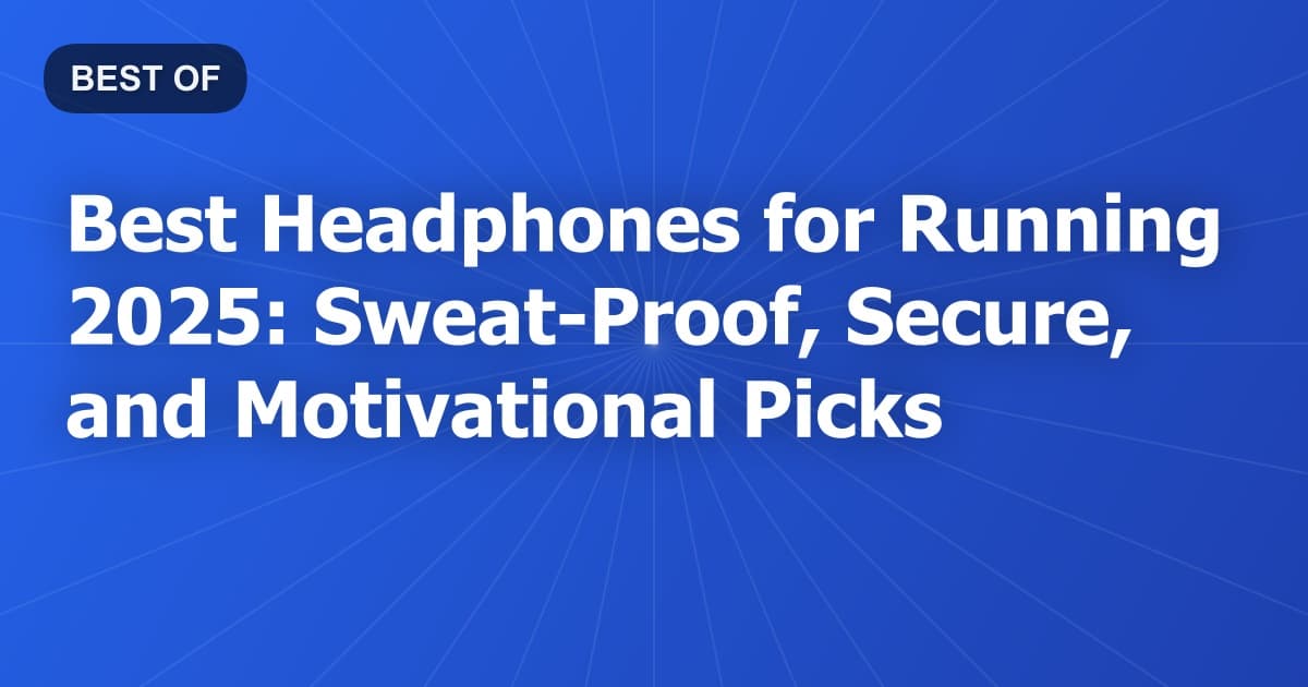 Best Headphones for Running 2025: Sweat-Proof, Secure, and Motivational Picks