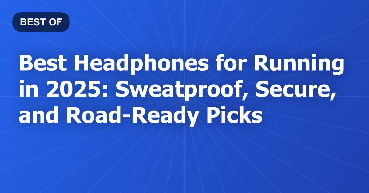 Best Headphones for Running in 2025: Sweatproof, Secure, and Road-Ready Picks