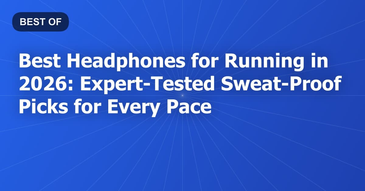 Best Headphones for Running in 2026: Expert-Tested Sweat-Proof Picks for Every Pace