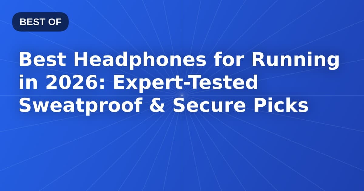 Best Headphones for Running in 2026: Expert-Tested Sweatproof & Secure Picks