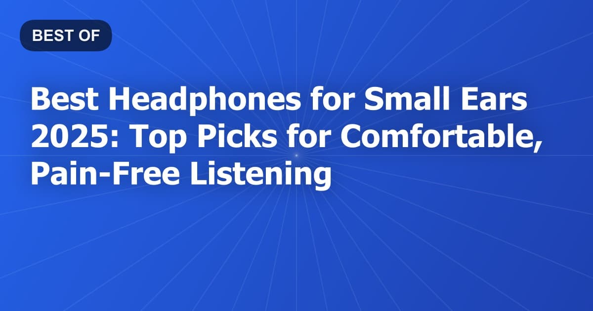 Best Headphones for Small Ears 2025: Top Picks for Comfortable, Pain-Free Listening