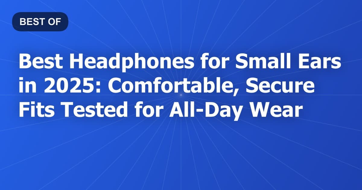 Best Headphones for Small Ears in 2025: Comfortable, Secure Fits Tested for All-Day Wear