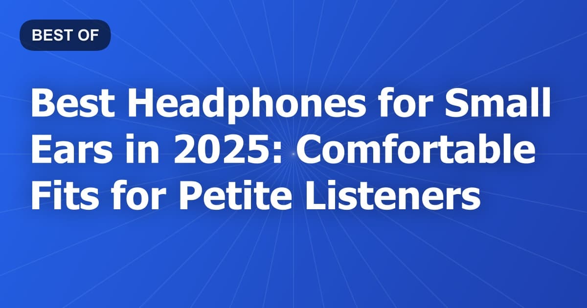 Best Headphones for Small Ears in 2025: Comfortable Fits for Petite Listeners