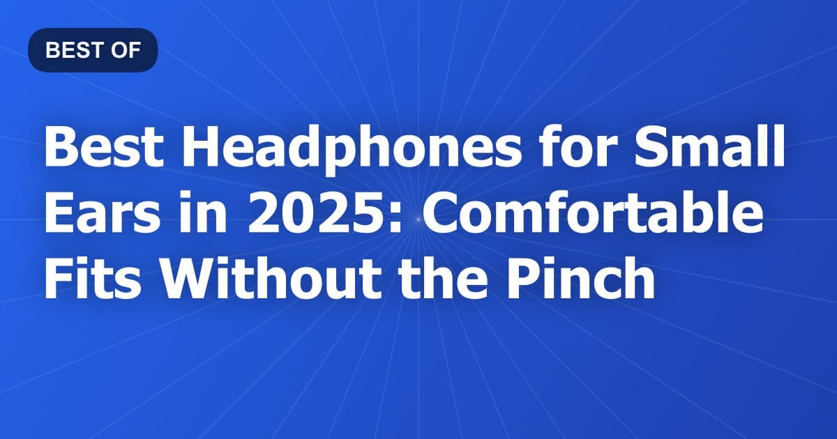 Best Headphones for Small Ears in 2025: Comfortable Fits Without the Pinch