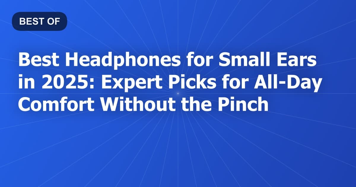 Best Headphones for Small Ears in 2026: Expert Picks for All-Day Comfort Without the Pinch