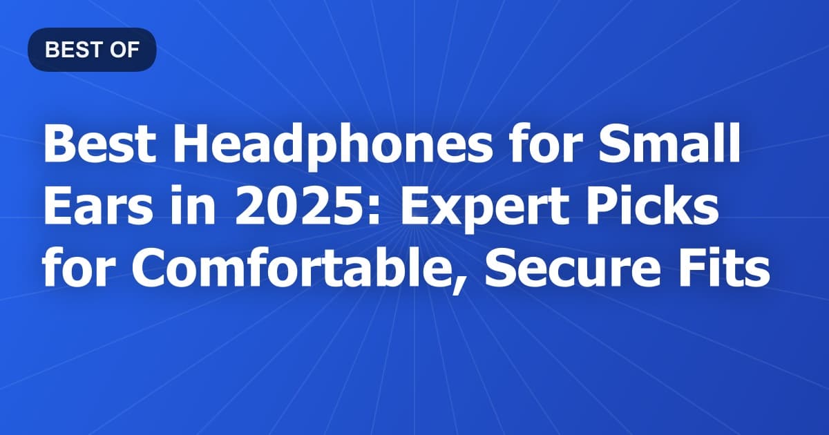 Best Headphones for Small Ears in 2025: Expert Picks for Comfortable, Secure Fits