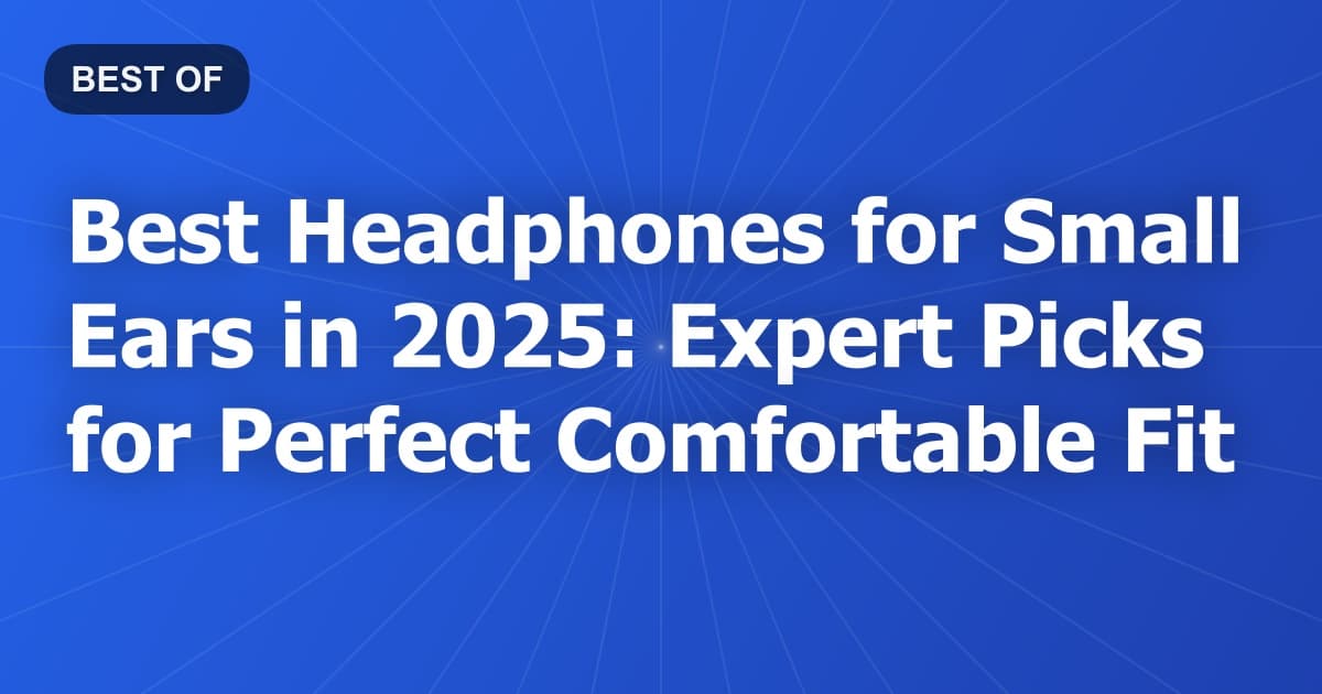 Best Headphones for Small Ears in 2025: Expert Picks for Perfect Comfortable Fit