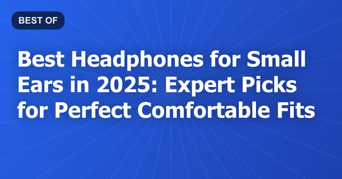 Best Headphones for Small Ears in 2025: Expert Picks for Perfect Comfortable Fits