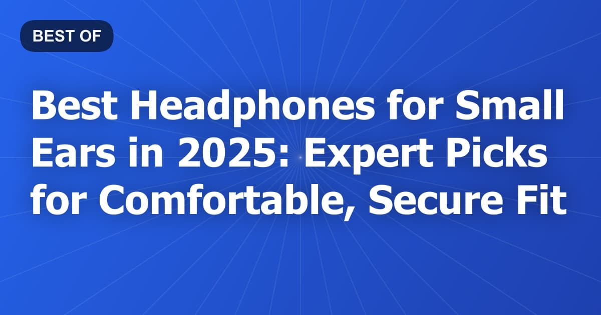 Best Headphones for Small Ears in 2025: Expert Picks for Comfortable, Secure Fit
