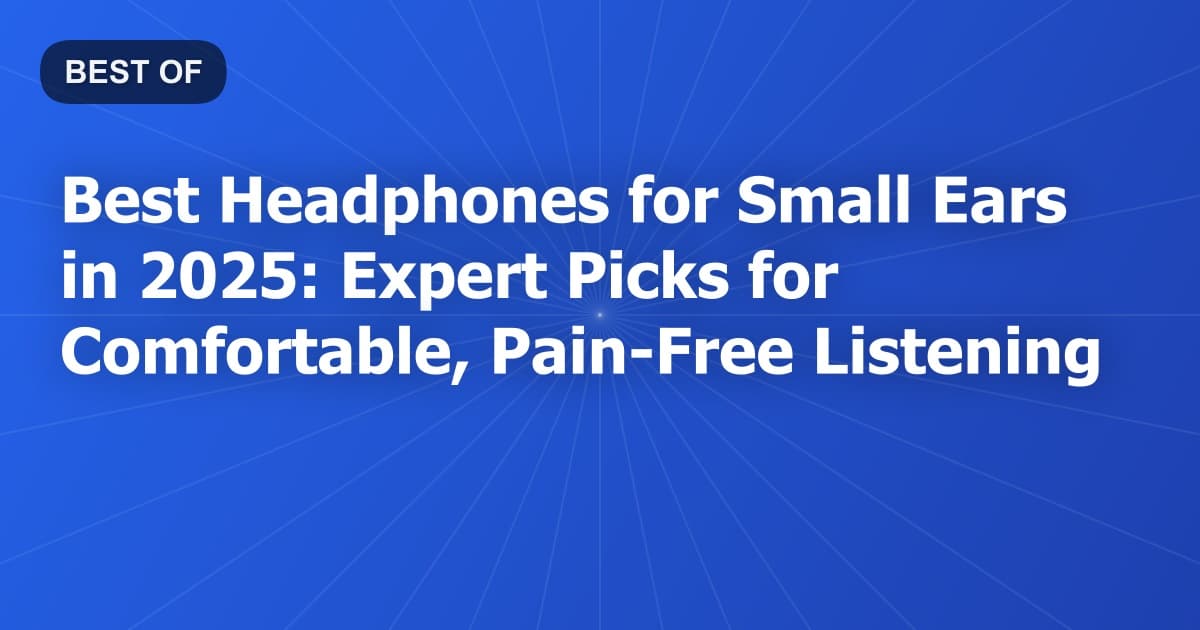 Best Headphones for Small Ears in 2025: Expert Picks for Comfortable, Pain-Free Listening