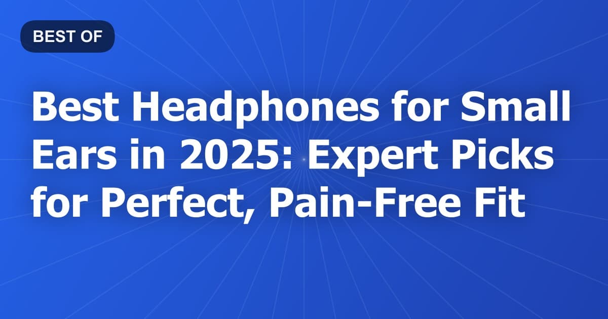 Best Headphones for Small Ears in 2025: Expert Picks for Perfect, Pain-Free Fit