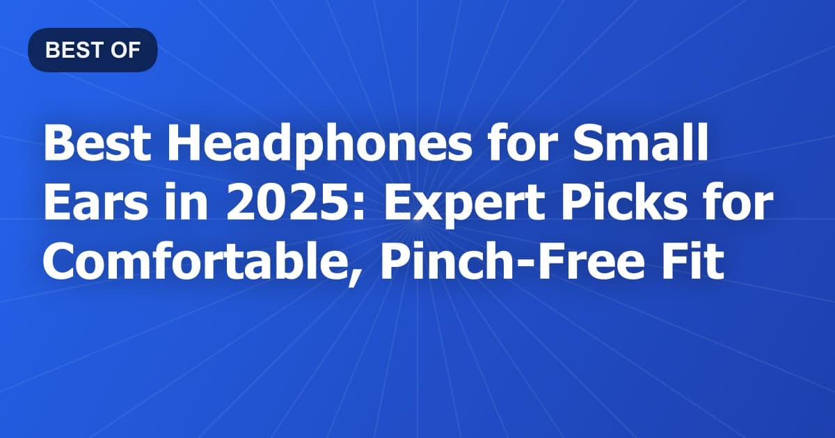 Best Headphones for Small Ears in 2025: Expert Picks for Comfortable, Pinch-Free Fit