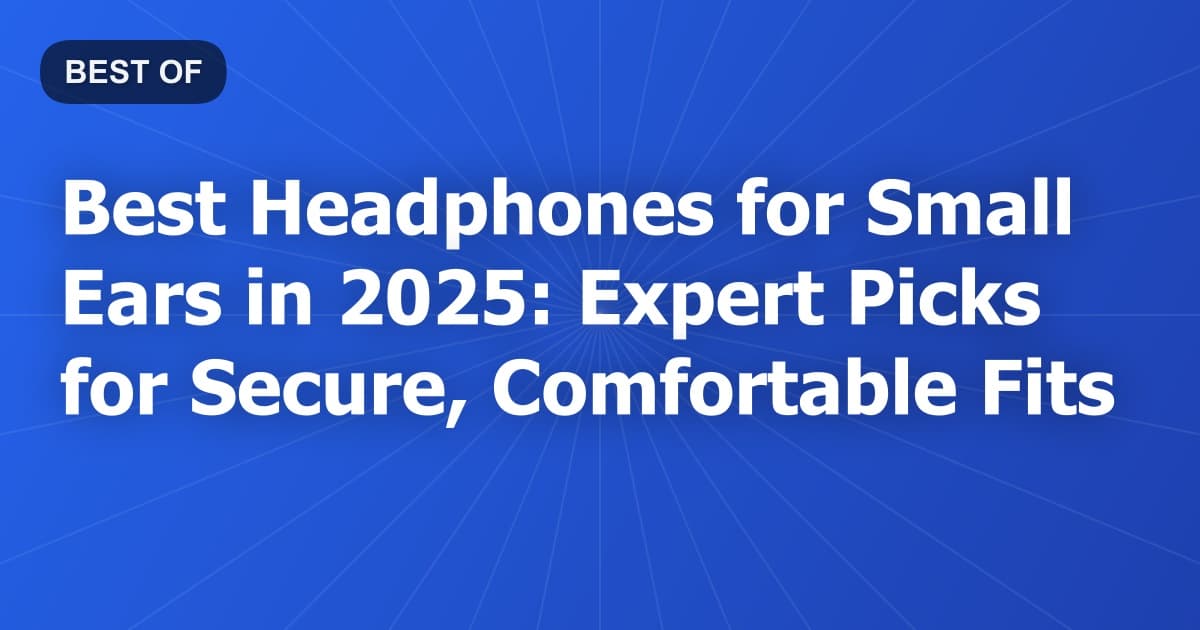 Best Headphones for Small Ears in 2025: Expert Picks for Secure, Comfortable Fits