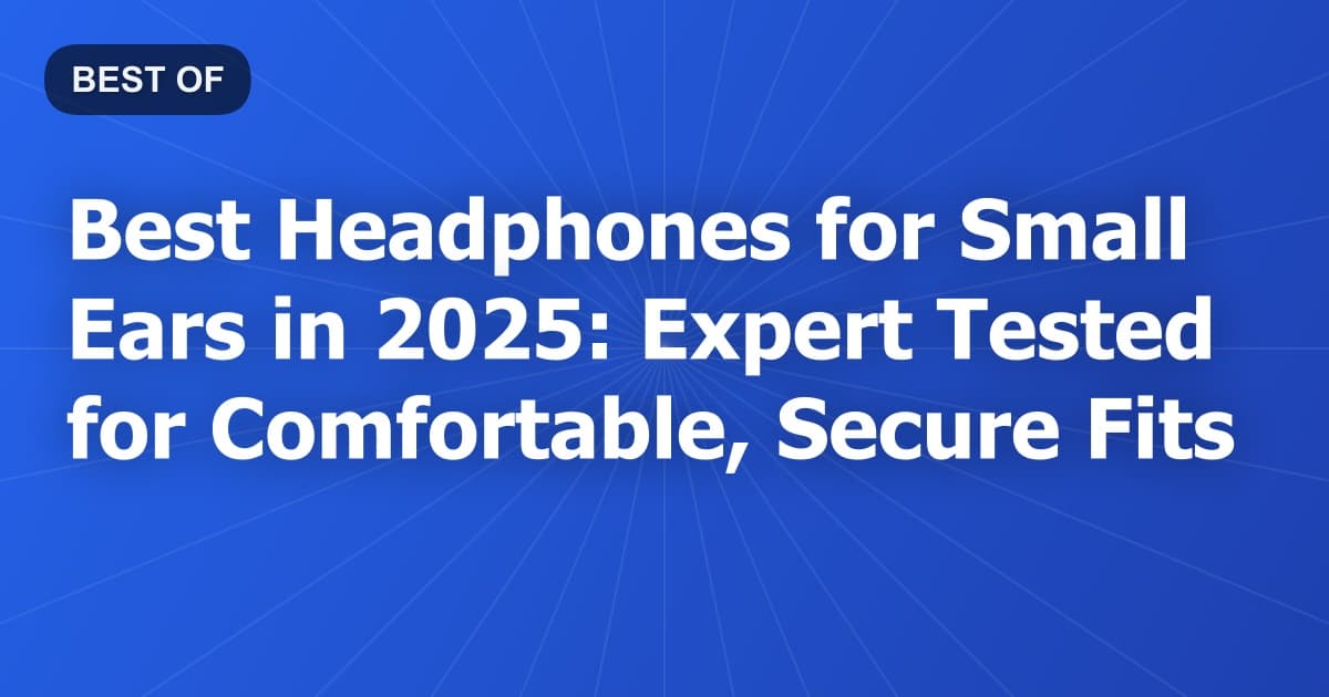 Best Headphones for Small Ears in 2026: Expert Tested for Comfortable, Secure Fits