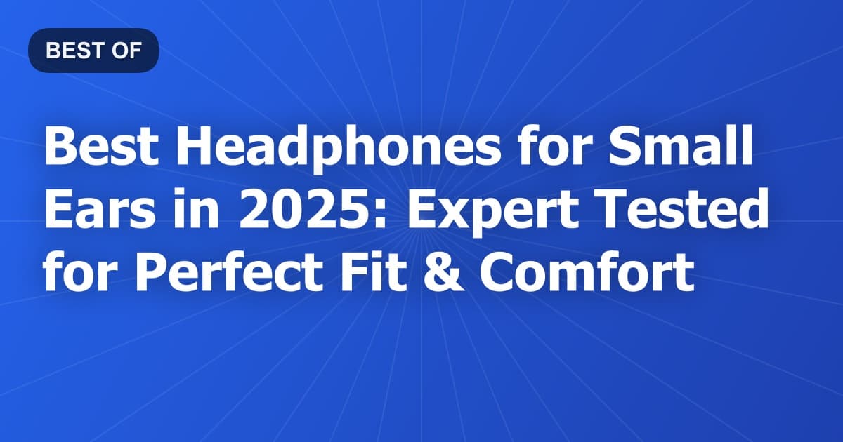 Best Headphones for Small Ears in 2026: Expert Tested for Perfect Fit & Comfort