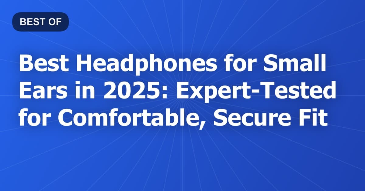 Best Headphones for Small Ears in 2026: Expert-Tested for Comfortable, Secure Fit