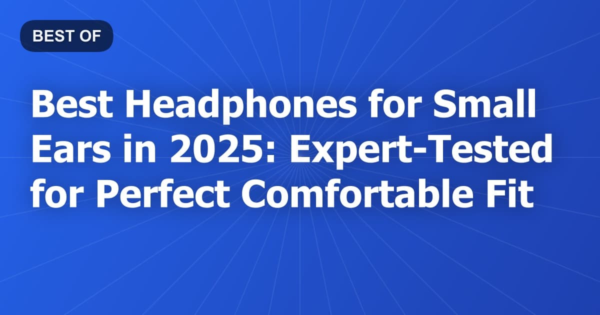 Best Headphones for Small Ears in 2025: Expert Tested for Perfect Comfortable Fit