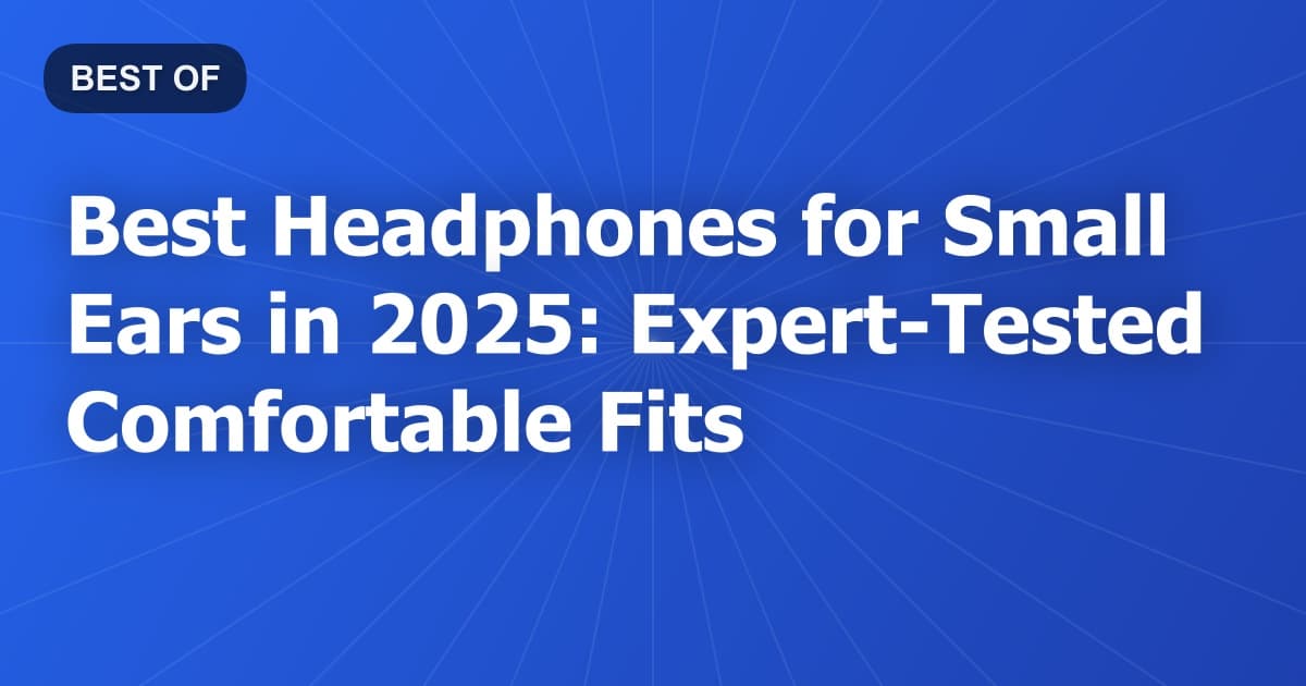 Best Headphones for Small Ears in 2025: Expert-Tested Comfortable Fits