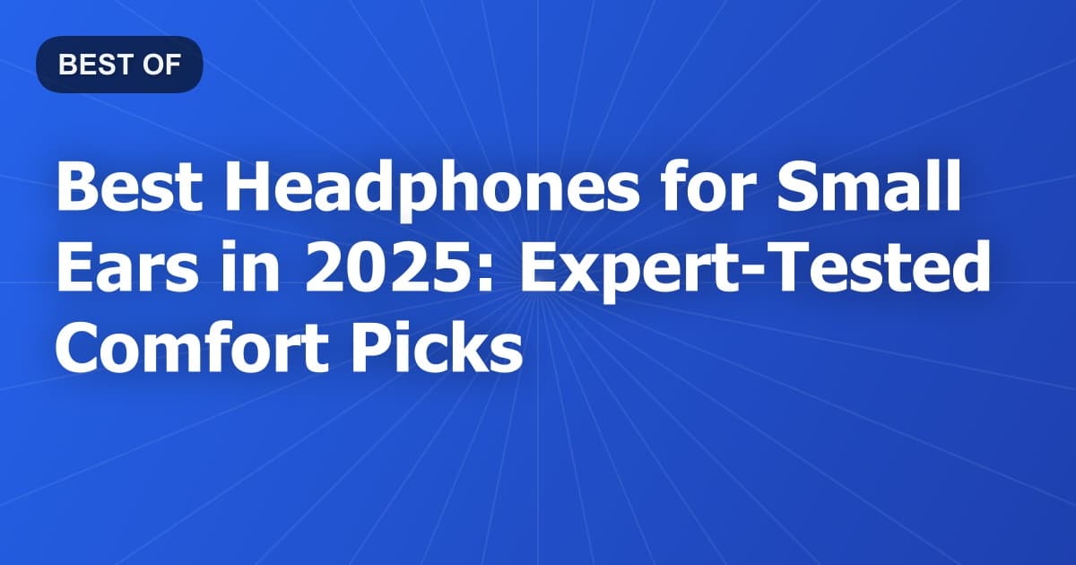 Best Headphones for Small Ears in 2025: Expert-Tested Comfort Picks