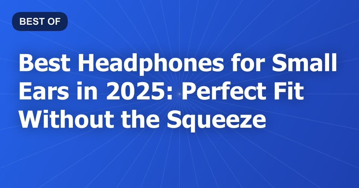 Best Headphones for Small Ears in 2025: Perfect Fit Without the Squeeze
