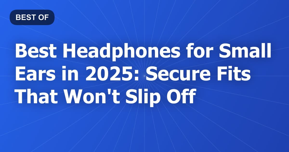 Best Headphones for Small Ears in 2025: Secure Fits That Won't Slip Off
