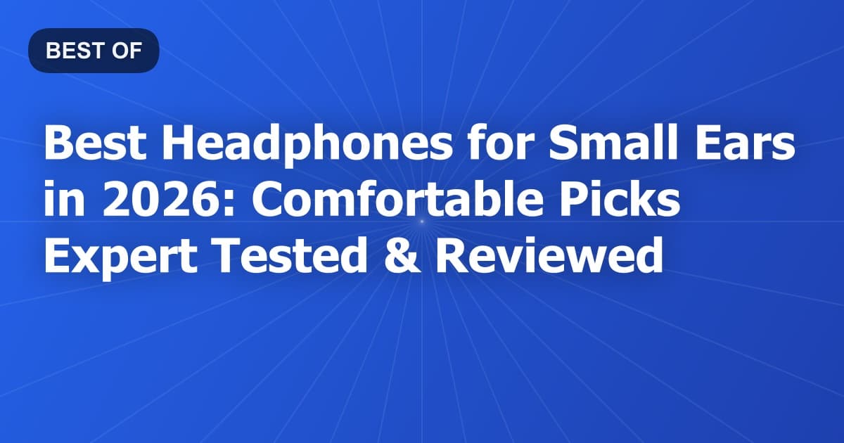 Best Headphones for Small Ears in 2026: Comfortable Picks Expert Tested & Reviewed