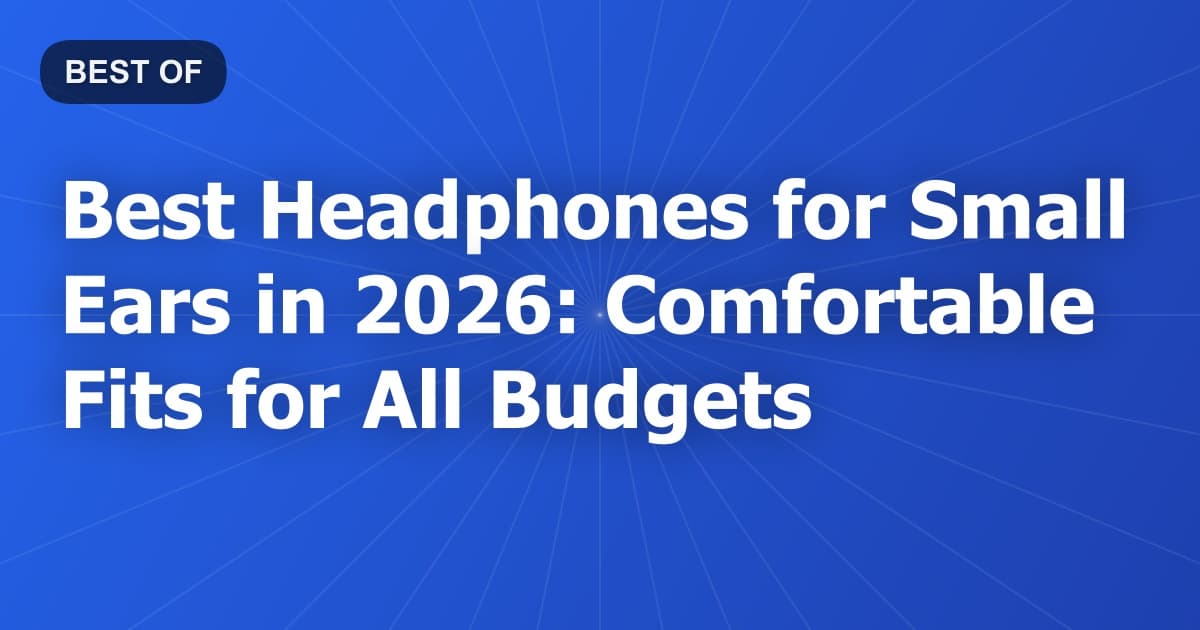 Best Headphones for Small Ears in 2026: Comfortable Fits for All Budgets