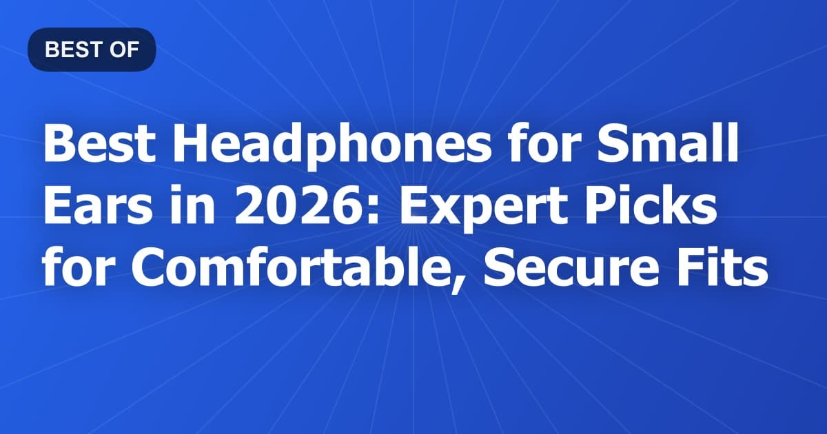 Best Headphones for Small Ears in 2026: Expert Picks for Comfortable, Secure Fits