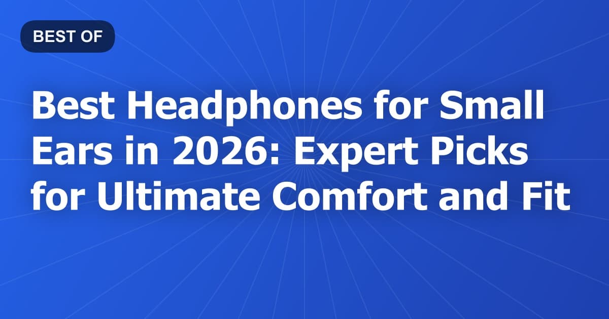 Best Headphones for Small Ears in 2026: Expert Picks for Ultimate Comfort and Fit