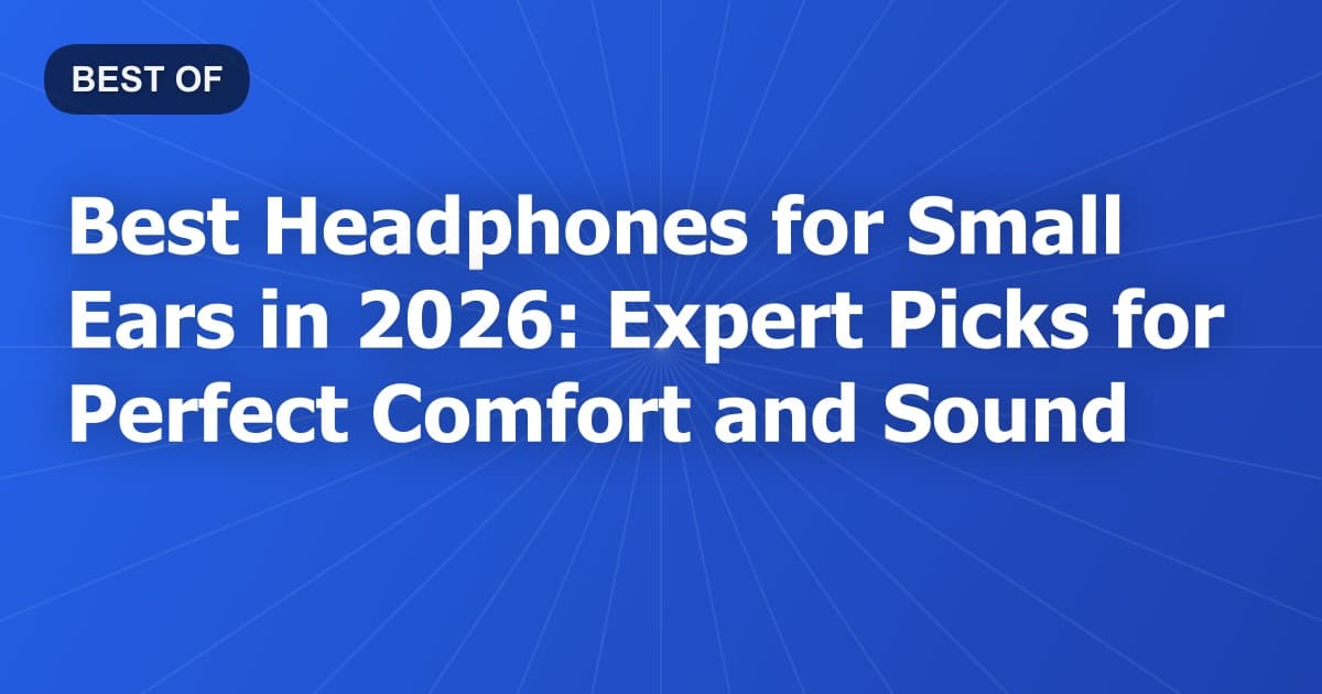 Best Headphones for Small Ears in 2026: Expert Picks for Perfect Comfort and Sound
