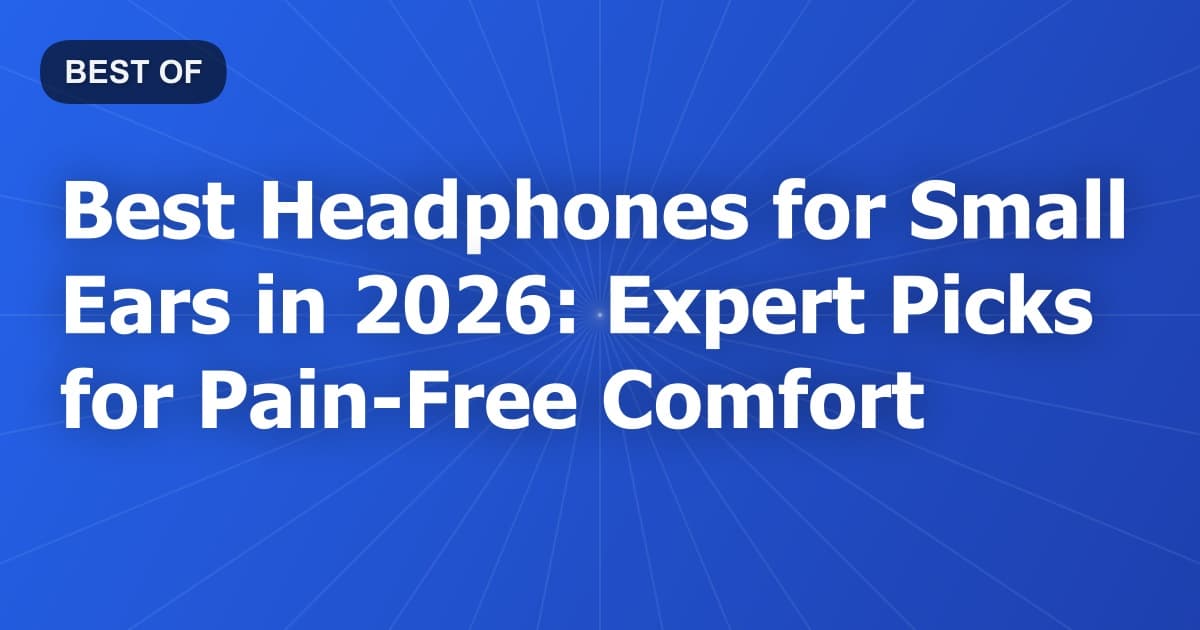 Best Headphones for Small Ears in 2026: Expert Picks for Pain-Free Comfort