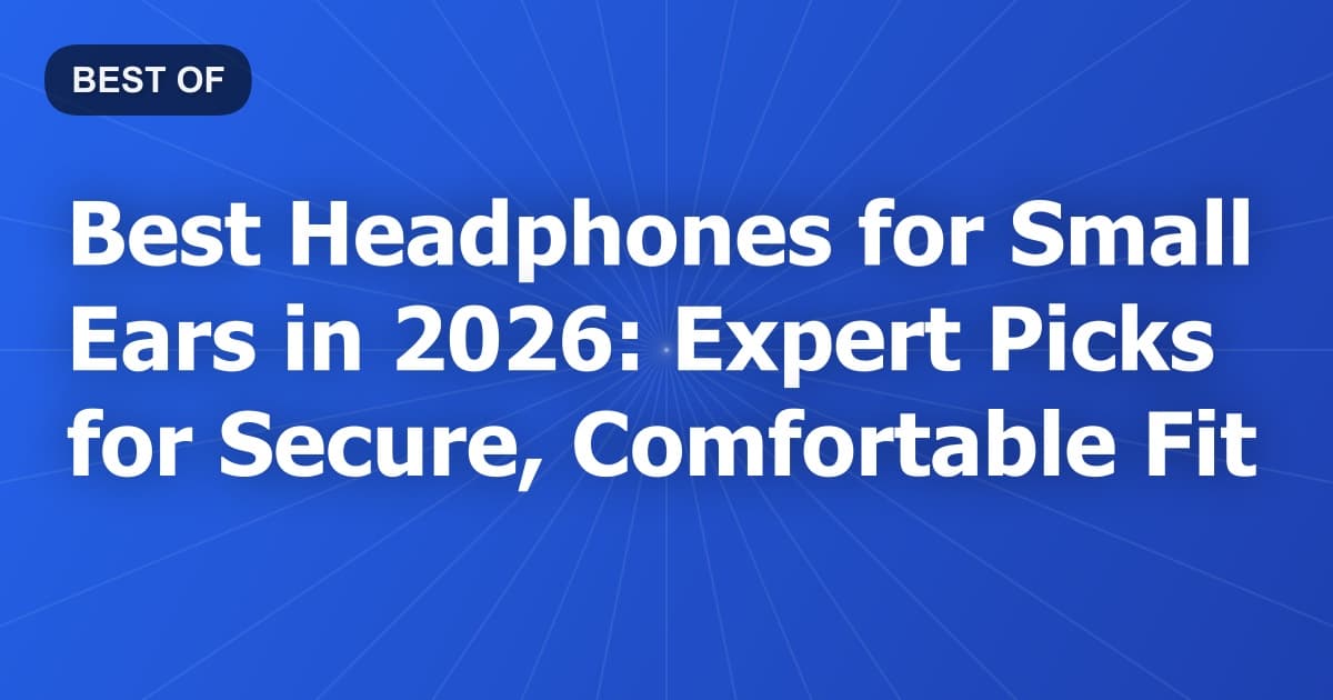 Best Headphones for Small Ears in 2026: Expert Picks for Secure, Comfortable Fit