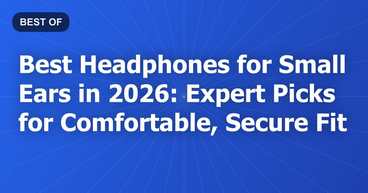 Best Headphones for Small Ears in 2026: Expert Picks for Comfortable, Secure Fit